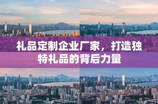 礼品定制企业厂家，打造独特礼品的背后力量